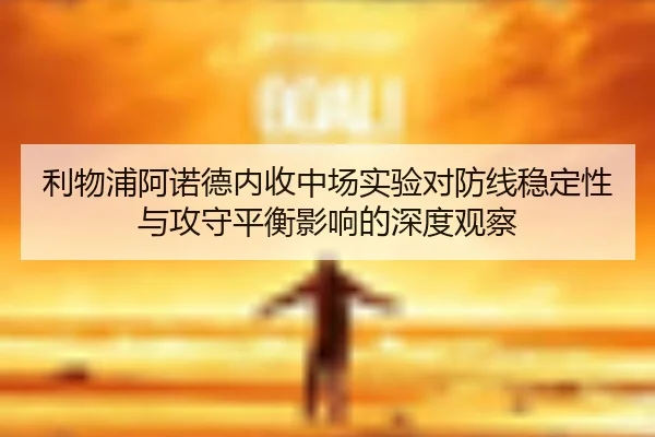利物浦阿诺德内收中场实验对防线稳定性与攻守平衡影响的深度观察